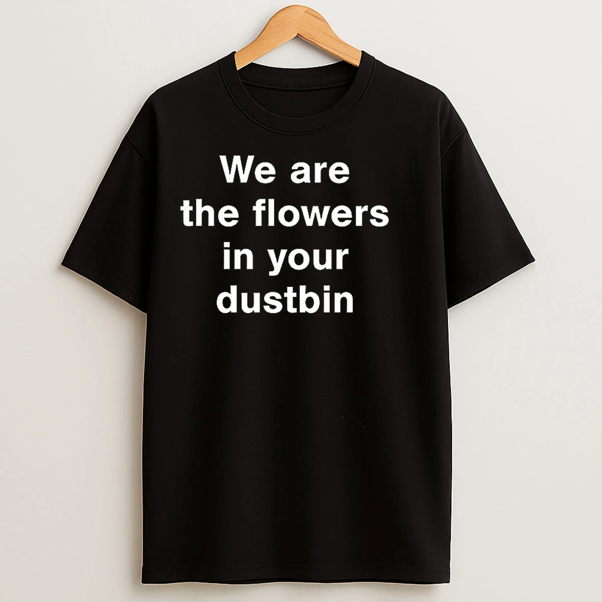 Classic We Are The Flowers In Your Dustbin T Shirts
