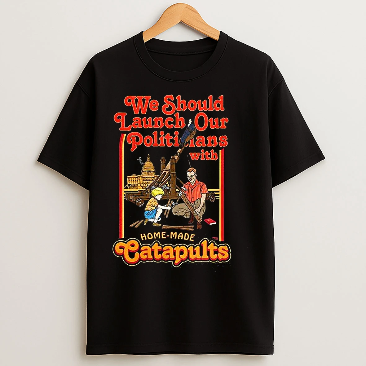 Classic We Should Launch Our Politicians With Homemade Catapults Satirical T Shirts