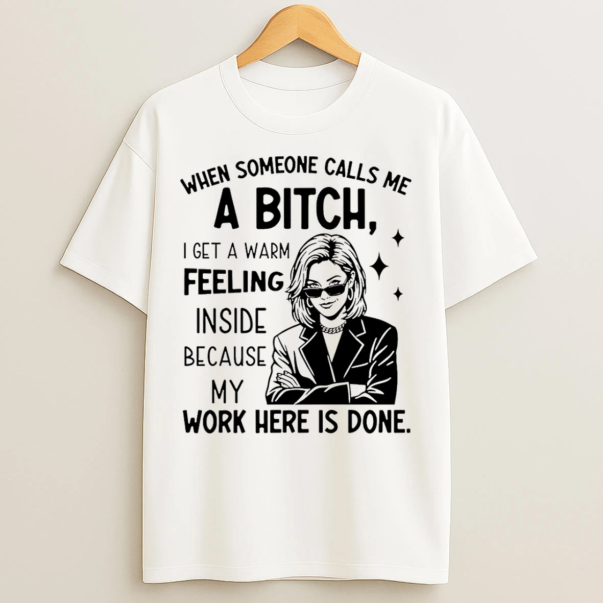 Classic When Someone Calls Me A Bitch I Get A Warm Feeling Inside Because My Work Here Is Done T Shirts