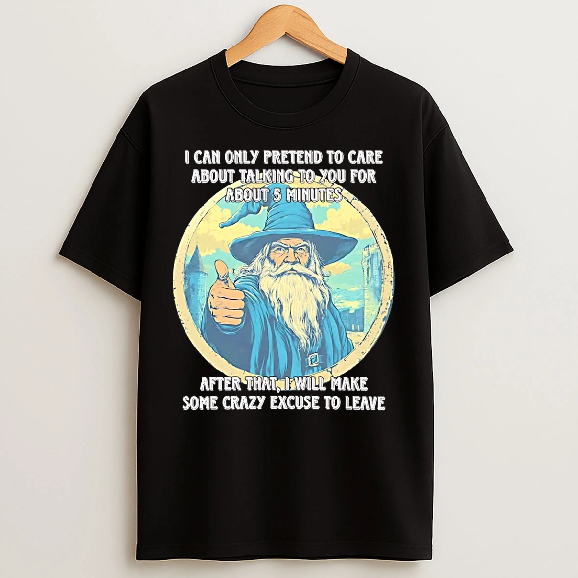 Classic Wizard I Can Only Pretend To Care About Talking To You For About 5 Minutes T Shirts