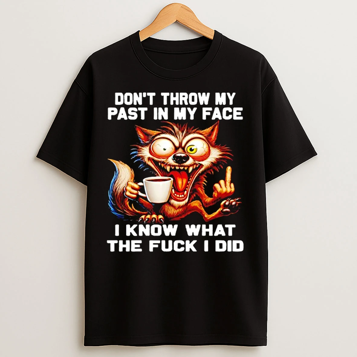 Classic Wolf Dont Throw My Past In My Face I Know What The Fuck I Did T Shirts