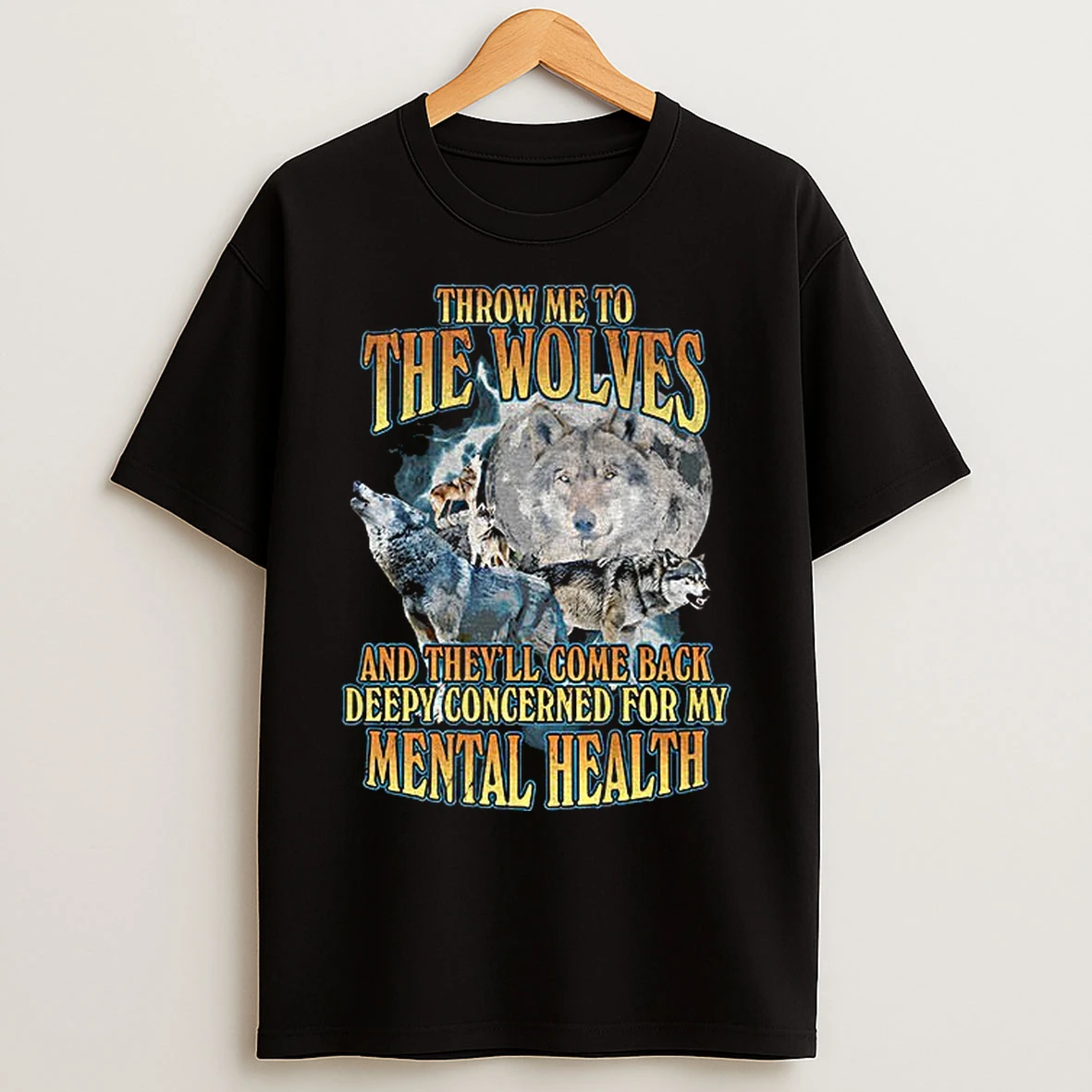 Classic Wolf Throw Me To The Wolves And Theyll Come Back Deeply Concerned For My Mental Health T Shirts