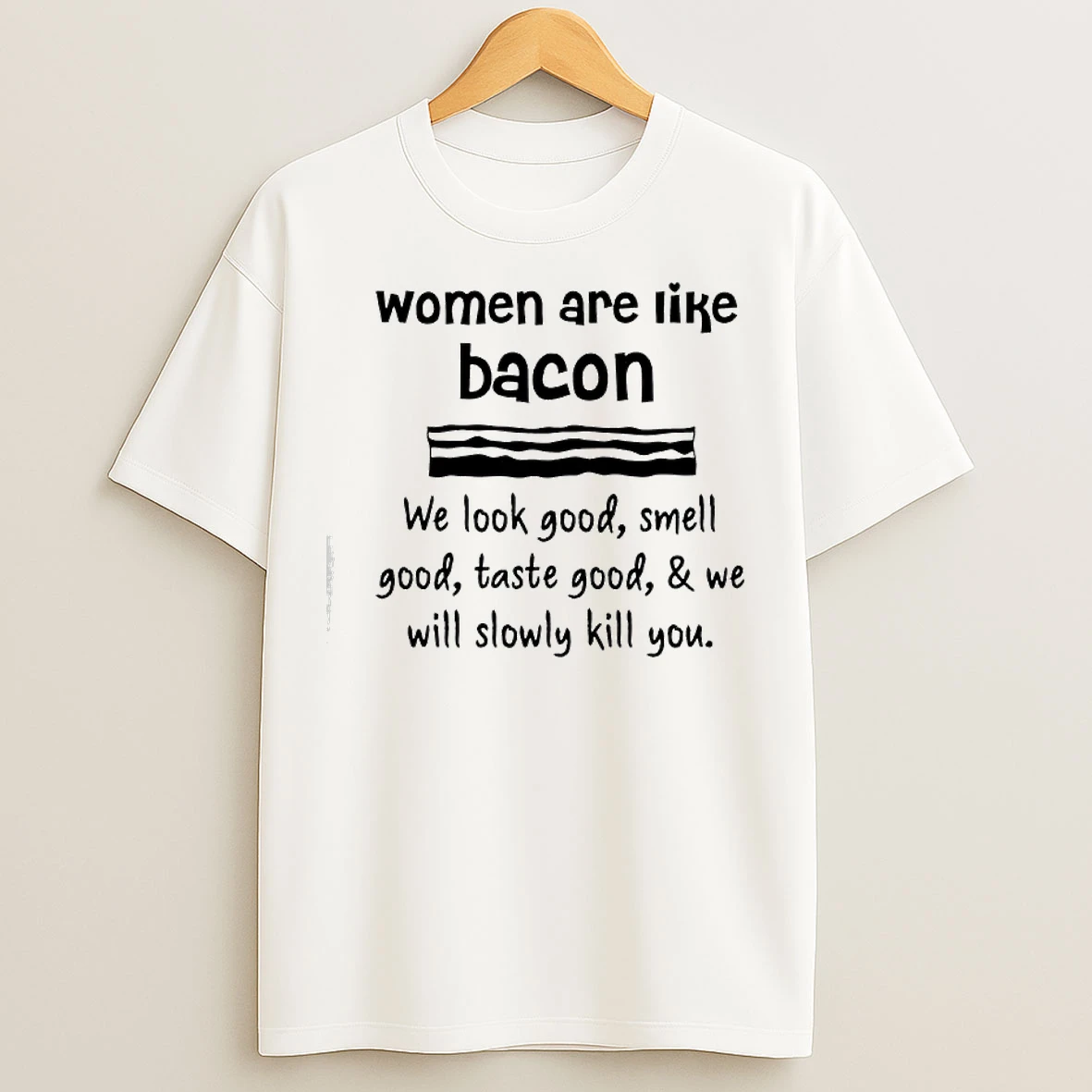Classic Women Are Lik%d0%b5 Bacon We Look Good Smell Good Taste Good We Will Slowly Kill You T Shirts