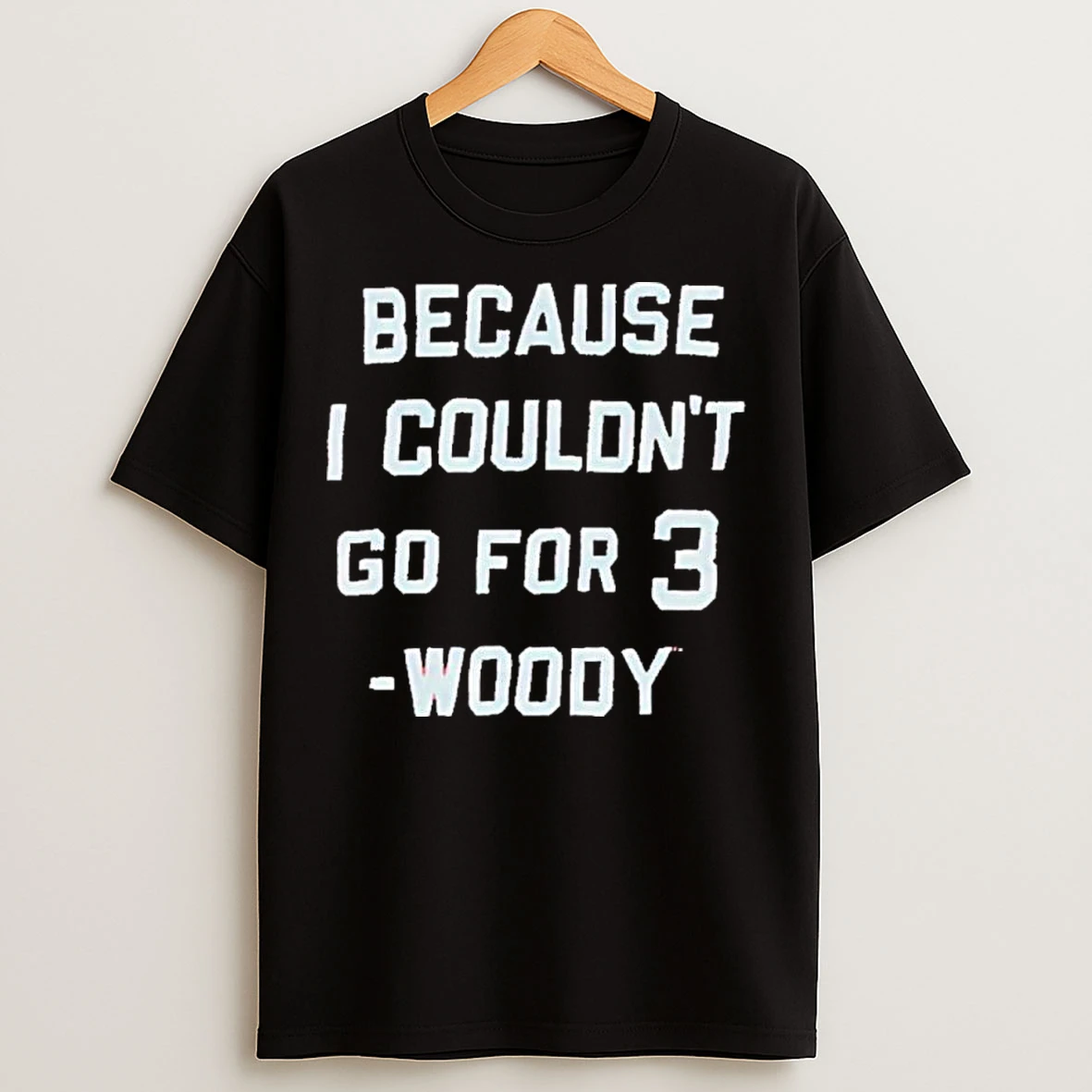 Classic Woody Because I Couldnt Go For 3 T Shirts