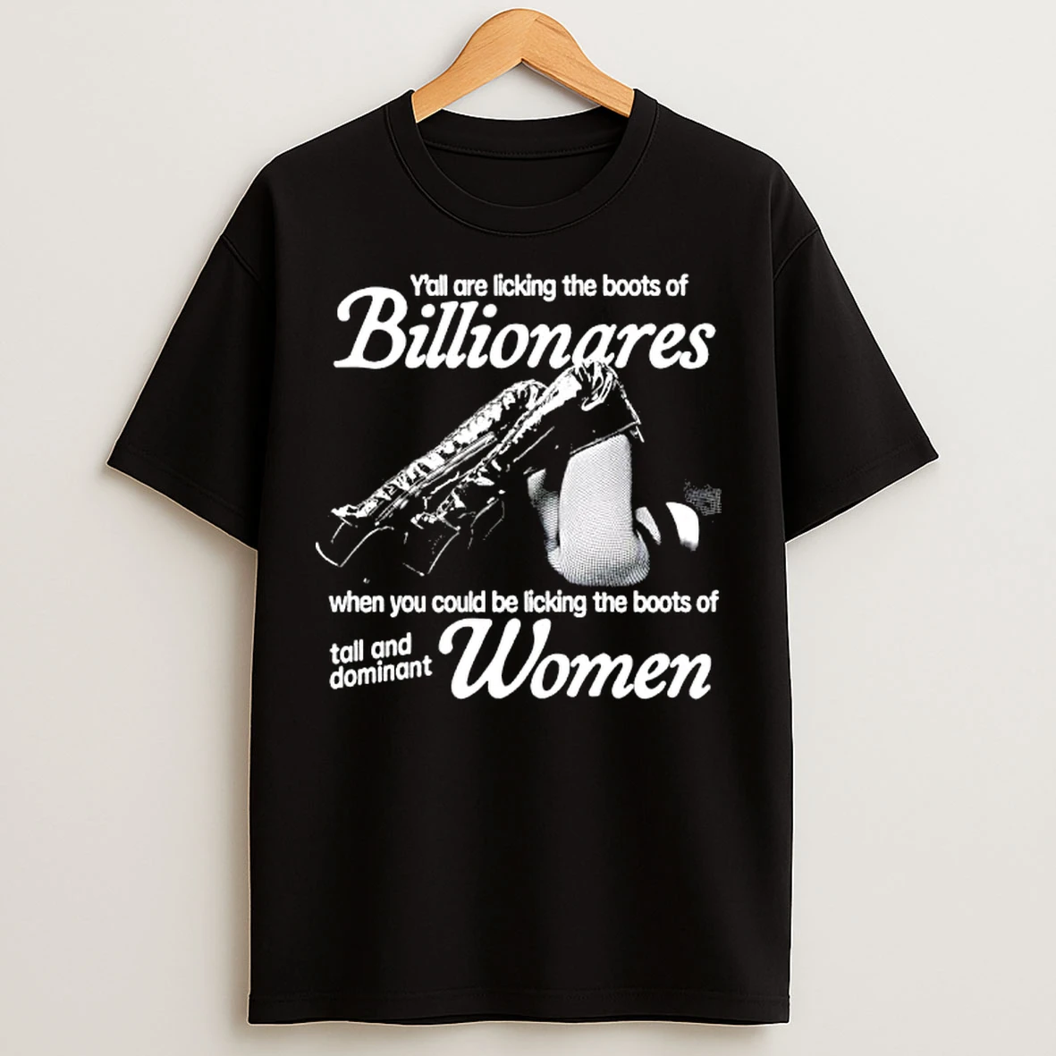 Classic Yall Are Licking The Boots Of Billionares When You Could Be Licking The Boots Of Tall And Dominant Women T Shirts