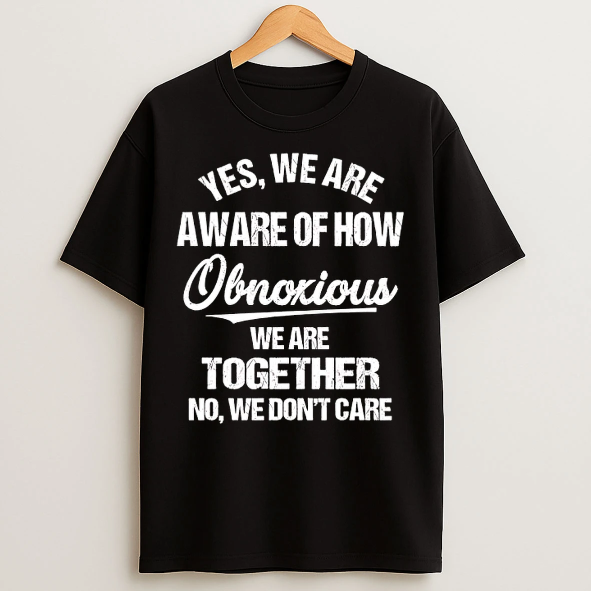 Classic Yes We Are Aware Of How Obnoxious We Are Together No We Dont Care T Shirts