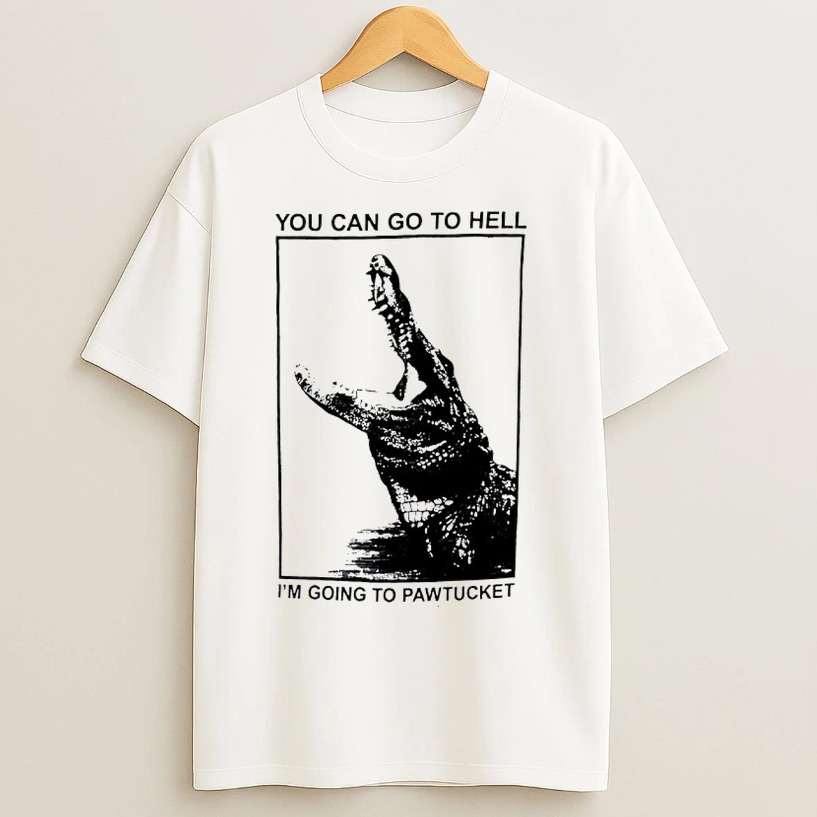 Classic You Can Go To Hell Im Going To Pawtucket Alligator T Shirts