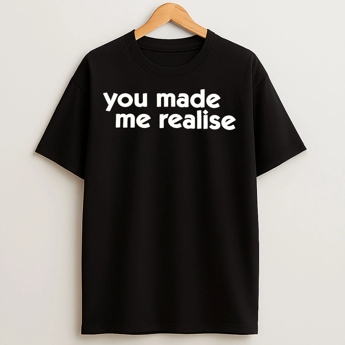 Classic You Made Me Realise T Shirts