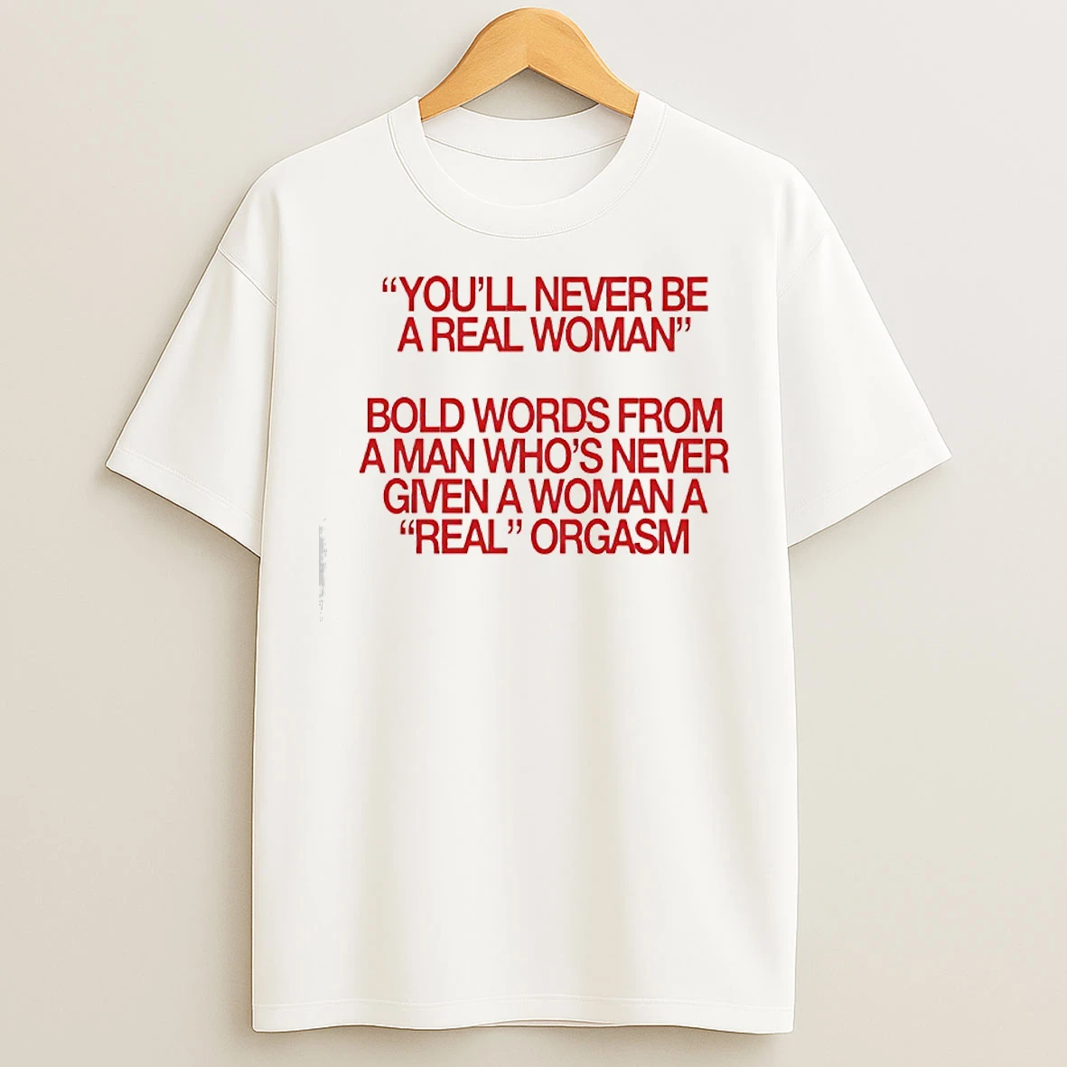 Classic Youll Never Be A Real Woman Bold Words From A Man Whos Never Given A Woman A Real Orgasm T Shirts
