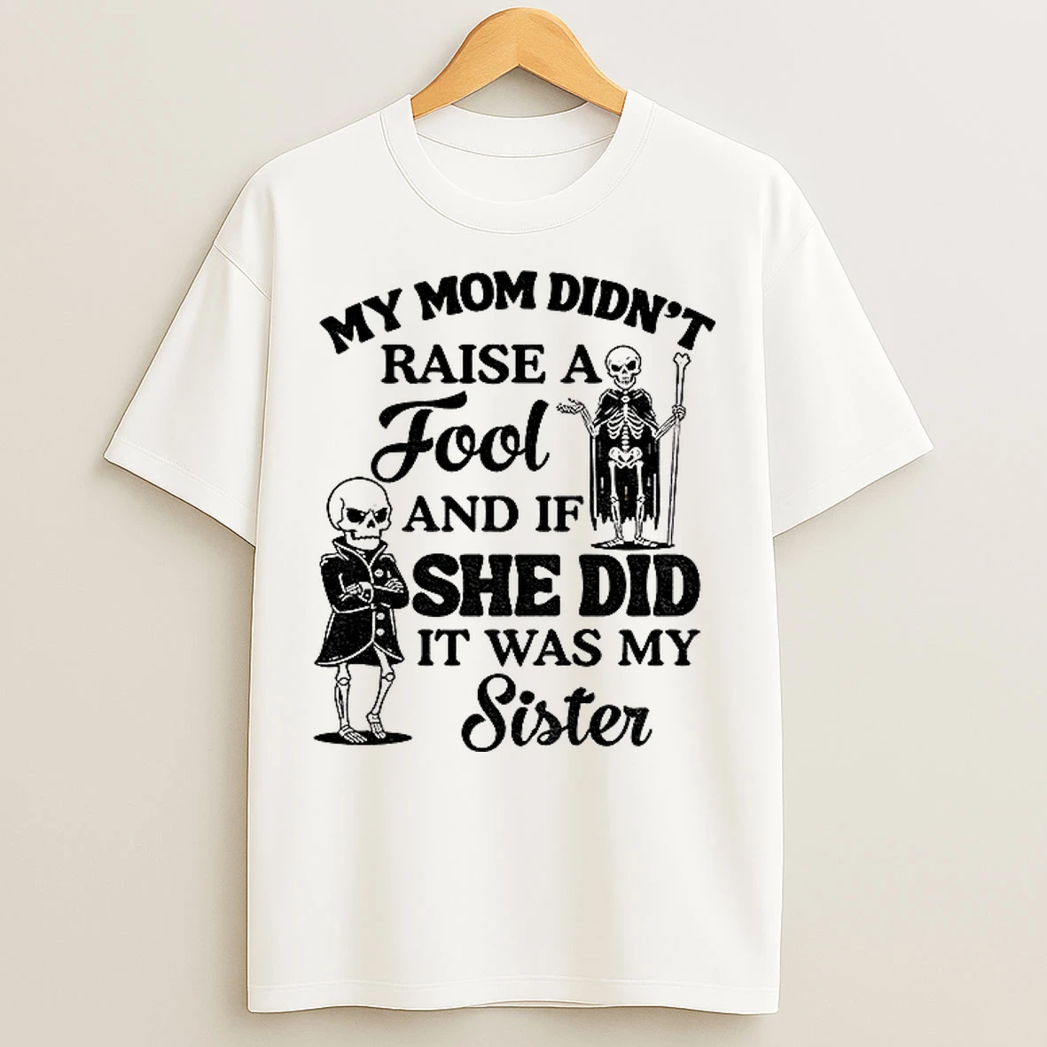 Classic Qrvge7r8 Skeleton My Mom Didnt Raise A Fool And If She Did It Was My Sister T Shirts