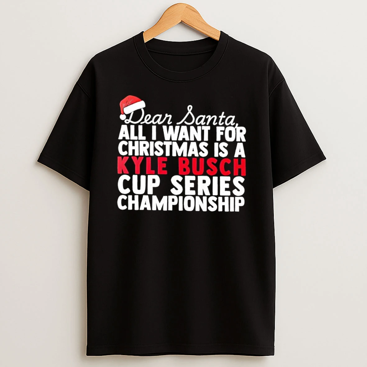 Dear Santa All I Want For Christmas Is A Kyle Busch Nascar Cup Series Championship Text Shirts