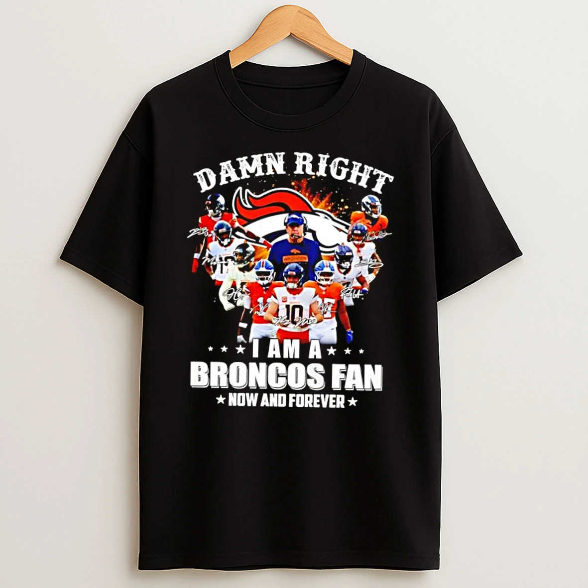 Denver Broncos Damn Right I Am A Broncos Fan Now And Forever Graphic Shirts