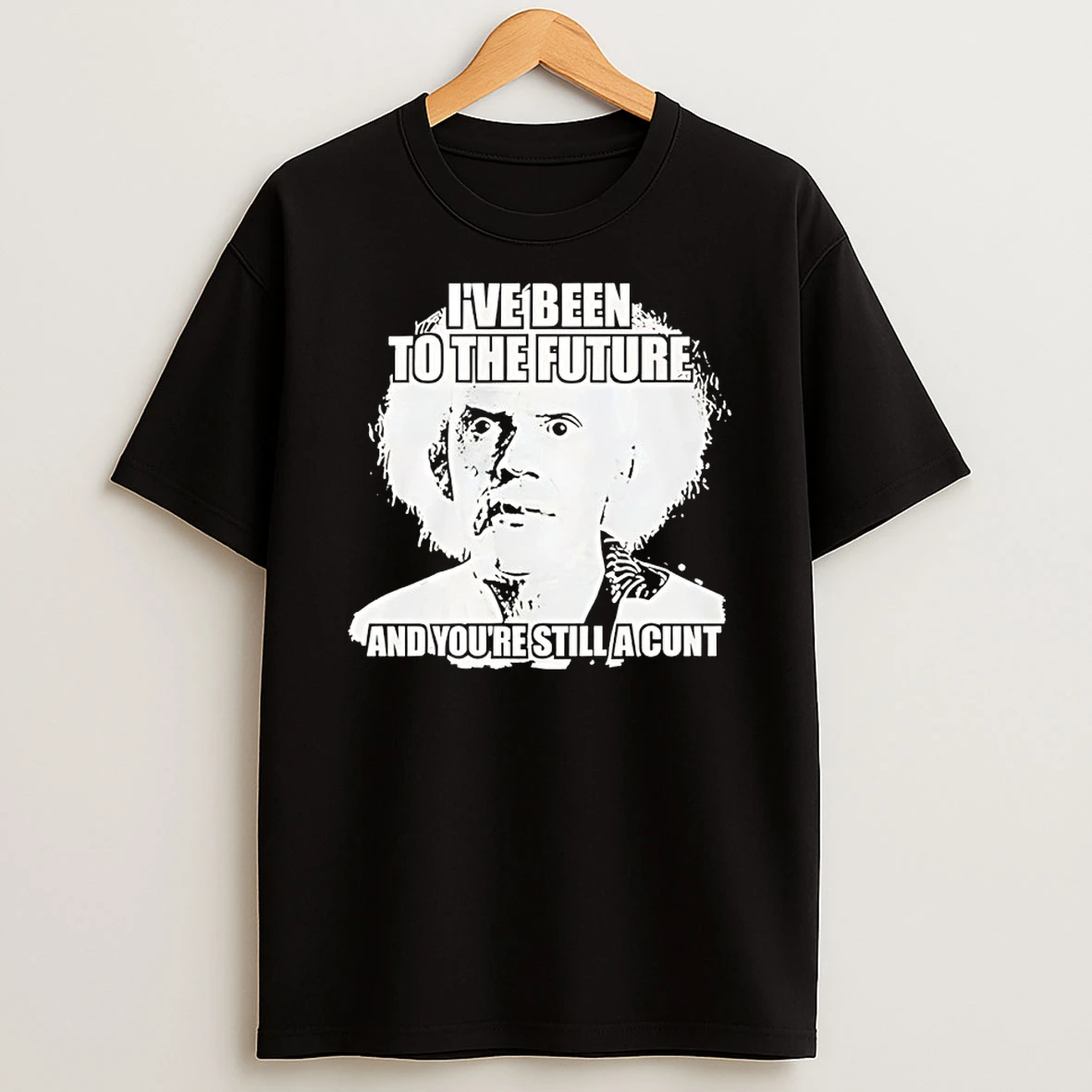 Doc Brown Ive Been To The Future And Youre Still A Cunt Shirts