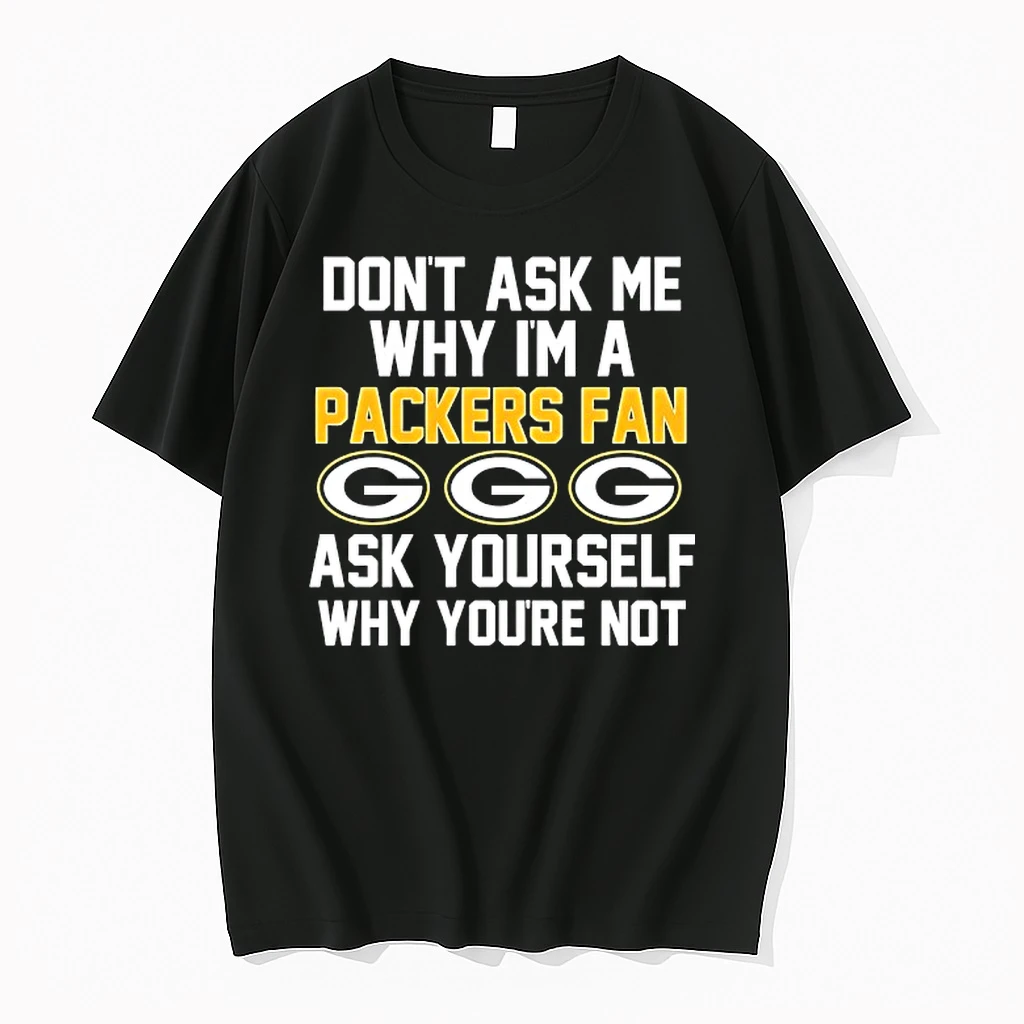 Dont Ask Me Why Im A Green Bay Packers Fan Ask Yourself Why Youre Not Shirts