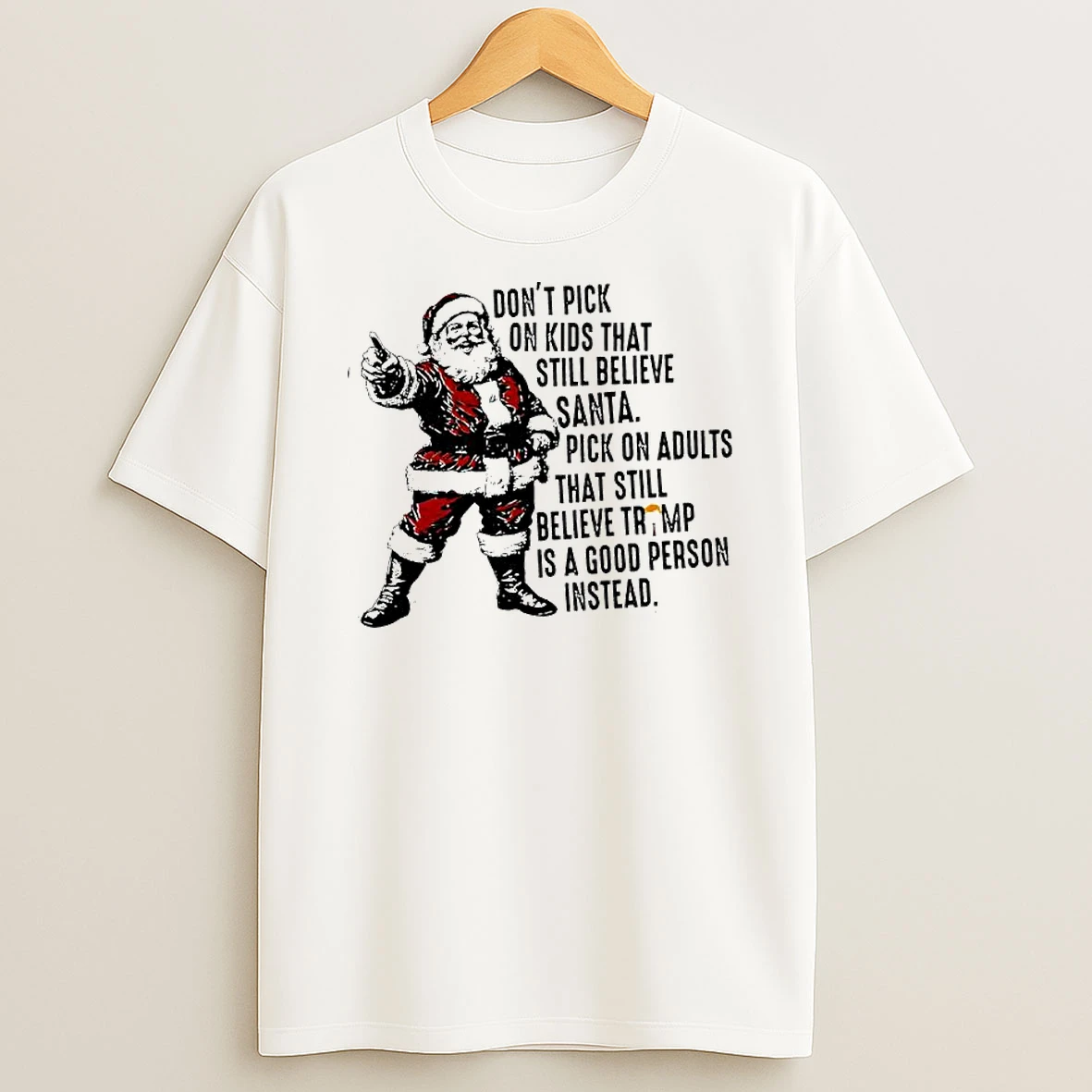 Dont Pick On Kids That Still Believe Santa Pick On Adults That Still Believe Trump Is A Good Person Instead Shirts