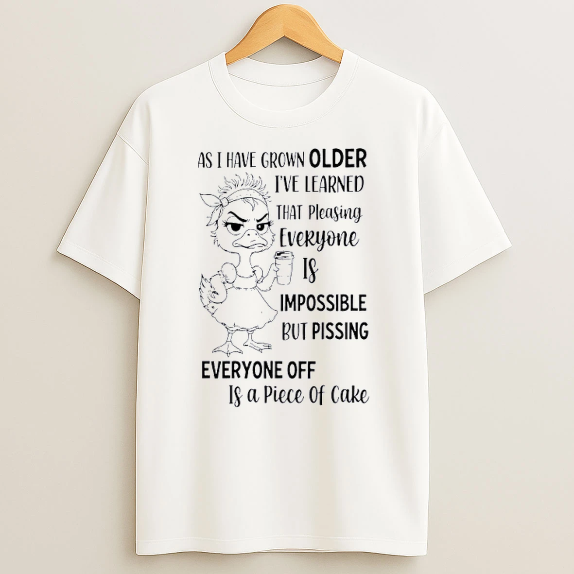 Duck As I Have Grown Older Ive Learned That Pleasing Everyone Is Impossible Shirts