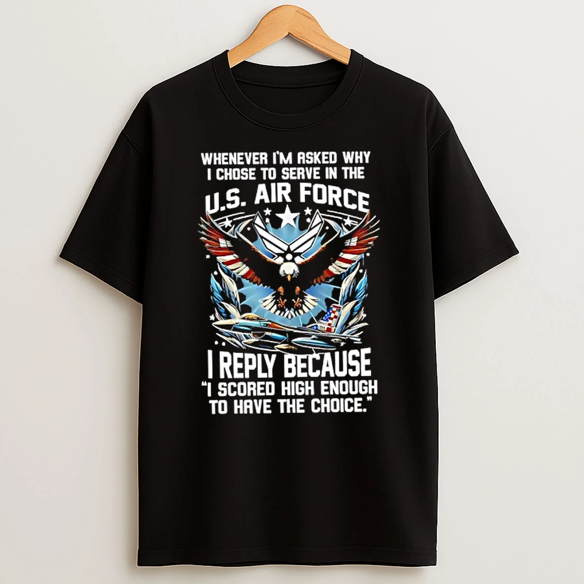 Eagle Whenever Im Asked Why I Chose To Serve In The Us Air Force I Reply Because I Scored High Enough Shirts