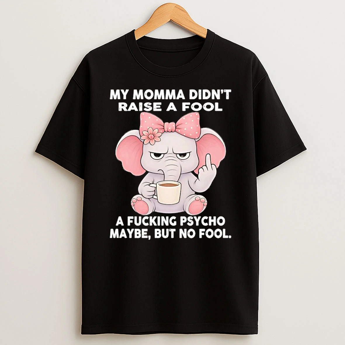 Elephant My Momma Didnt Raise A Fool A Fucking Psycho Maybe But No Fool Shirts