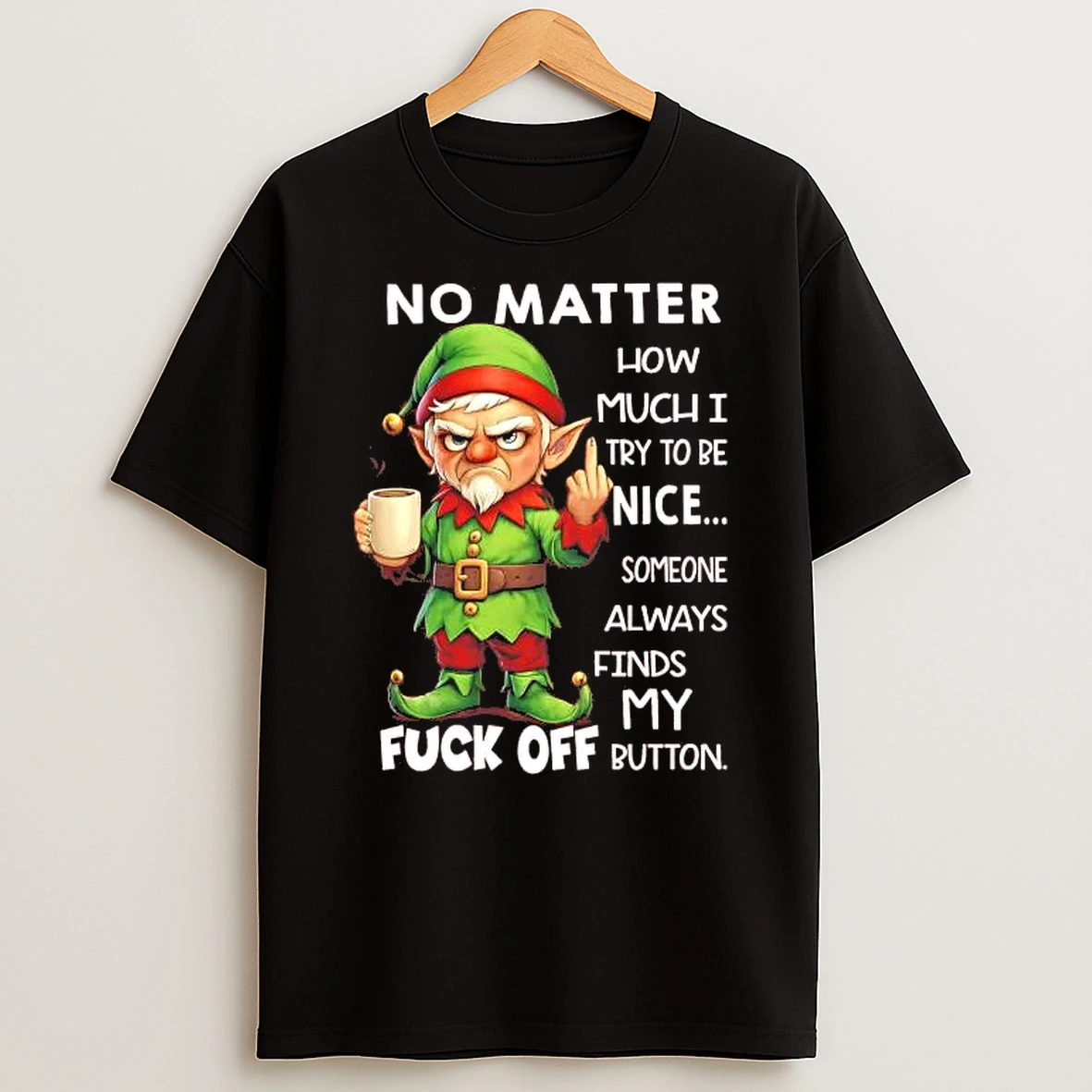 Elf No Matter How Much I Nice Someone Always Find My Fuck Off Christmas Shirts