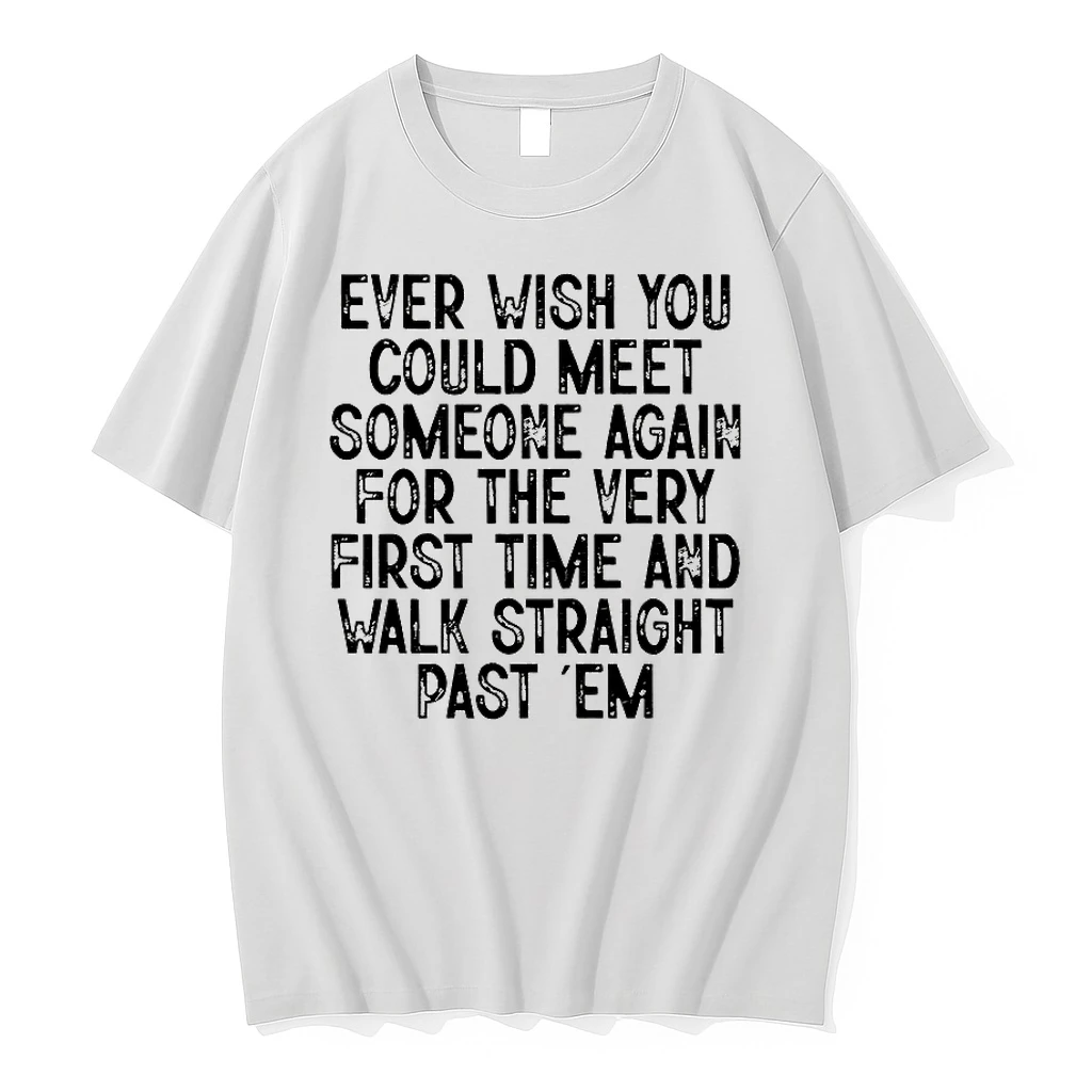 Ever Wish You Could Meet Someone Again For The Very First Time And Walk Straight Past Em Shirts