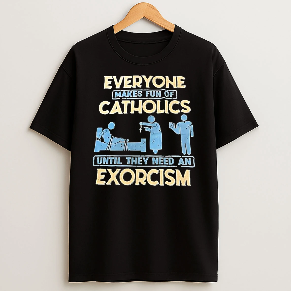 Everyone Makes Fun Of Catholics Until They Need An Exorcism Shirts