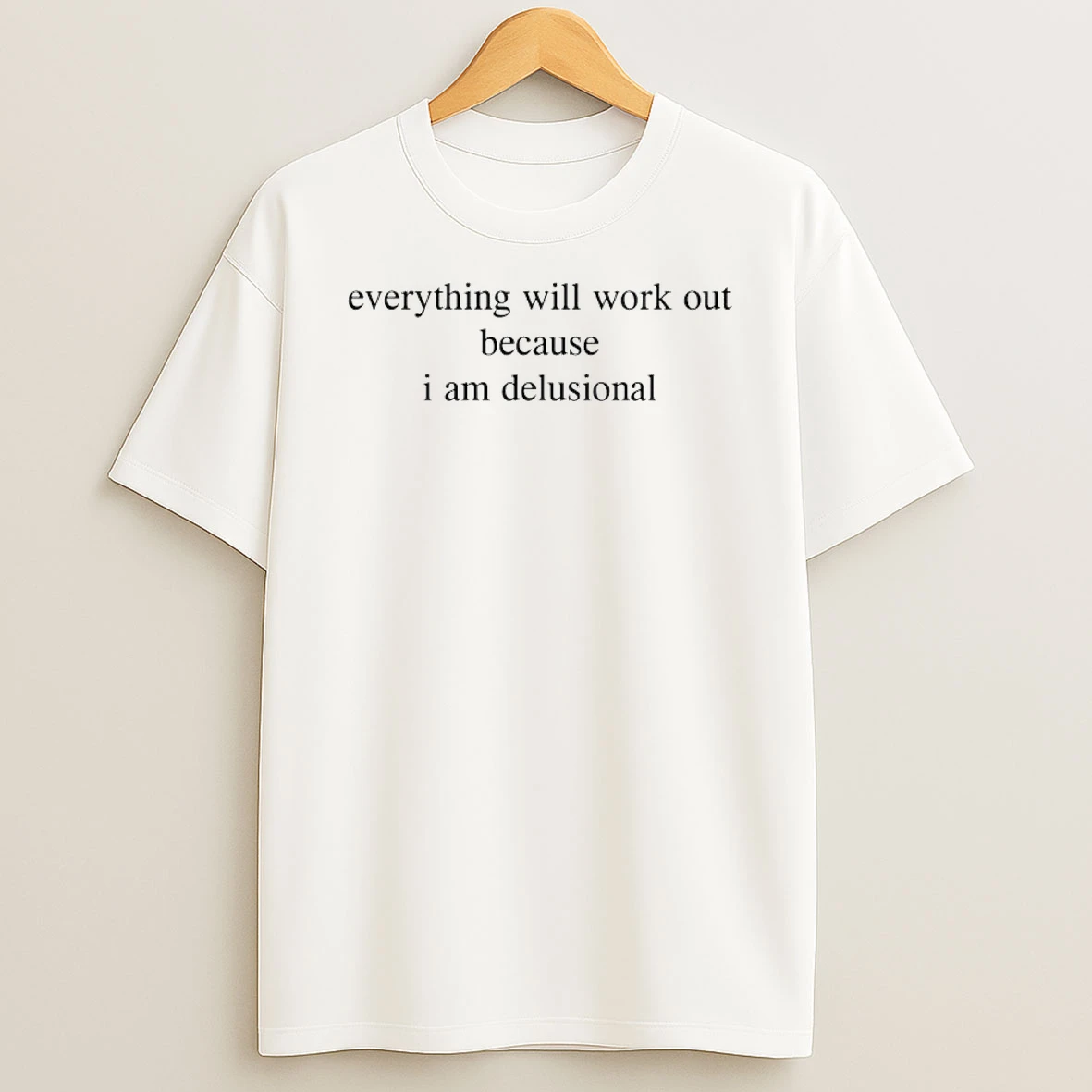 Everything Will Work Out Because I Am Delusional Shirts