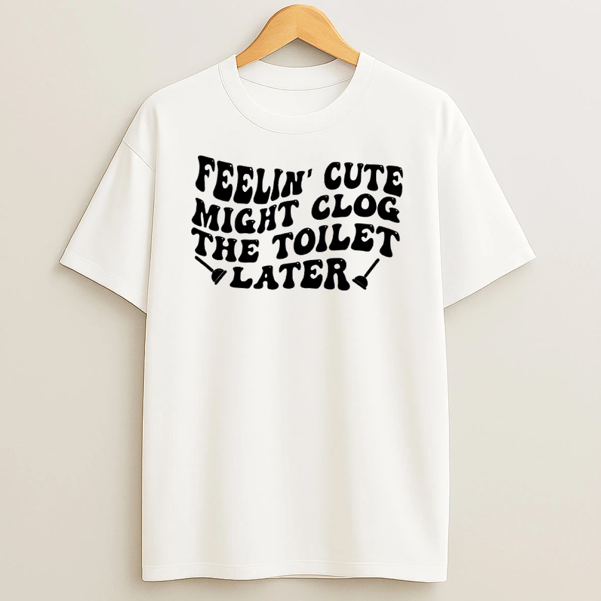 Feelin Cute Might Clog The Toilet Later Shirts
