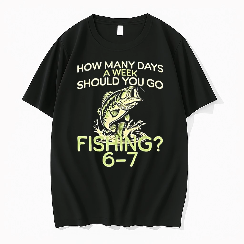 Fishing 6 7 How Many Days A Week Should You Go Shirts