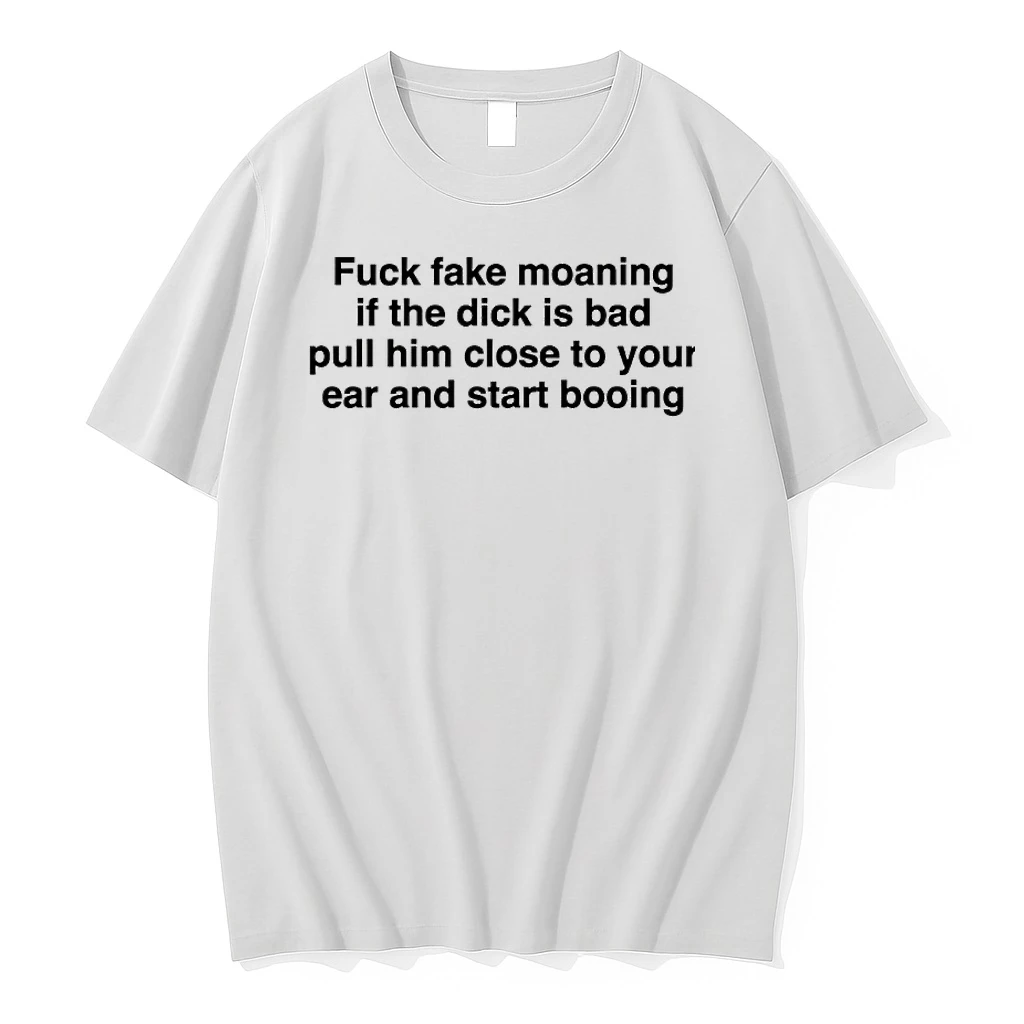 Fuck Fake Moaning If The Dick Is Bad Pull Him Close To Your Ear And Start Booing Shirts