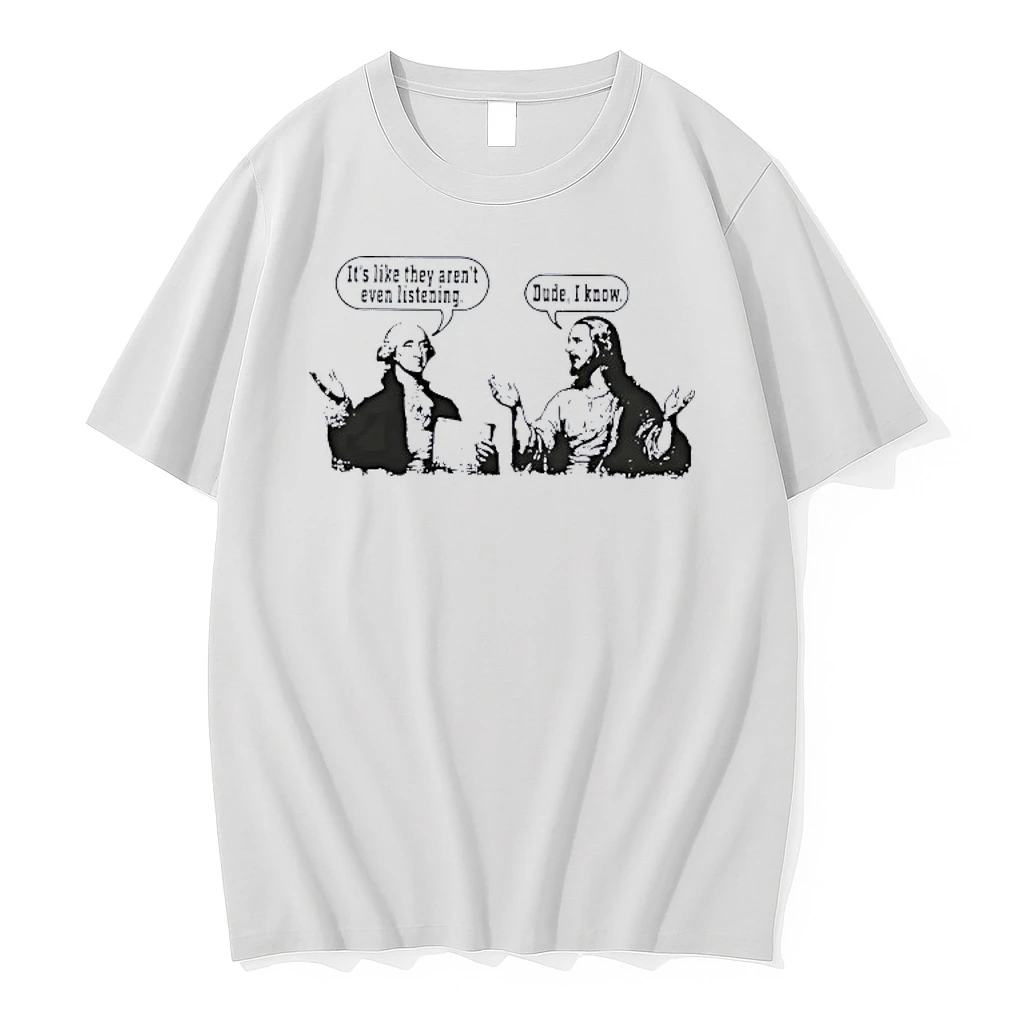 George Washington Jesus Its Like They Arent Even Listening Dude I Know Shirts