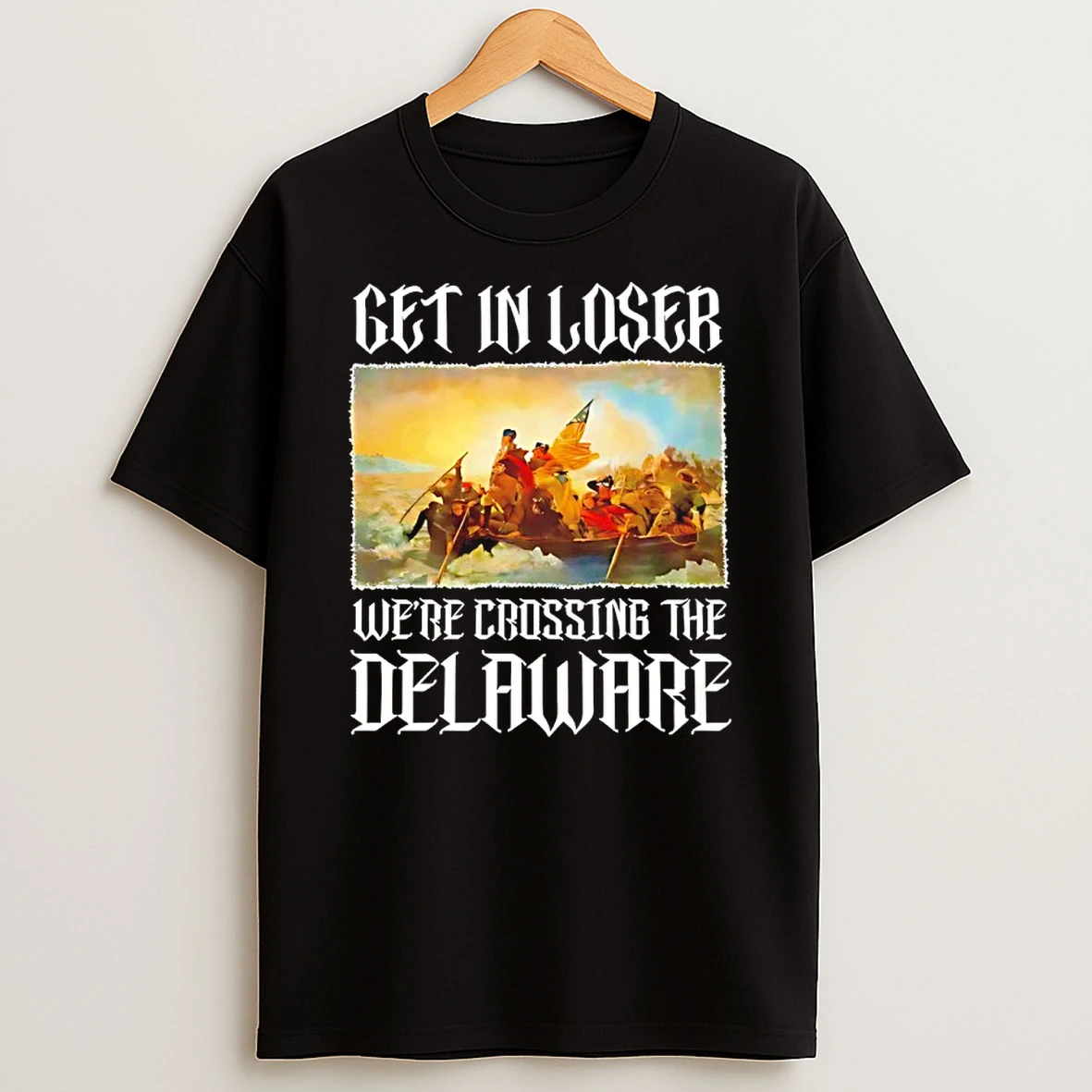 George Washington Get In Loser Were Crossing The Delaware Shirts