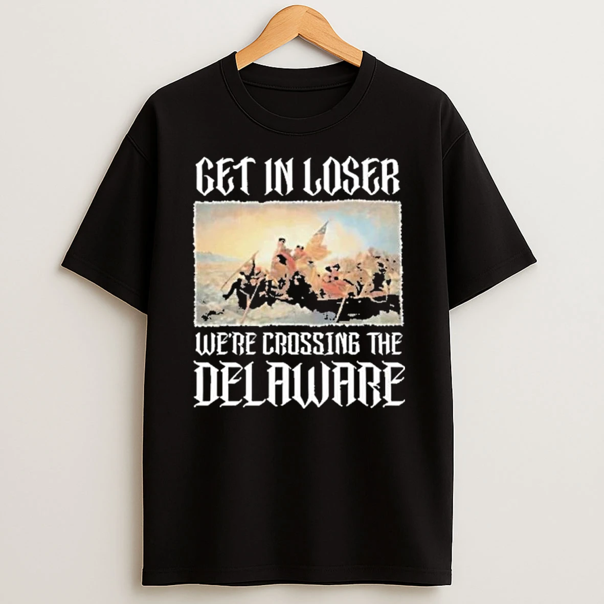 Get In Loser Were Crossing The Delaware Shirts