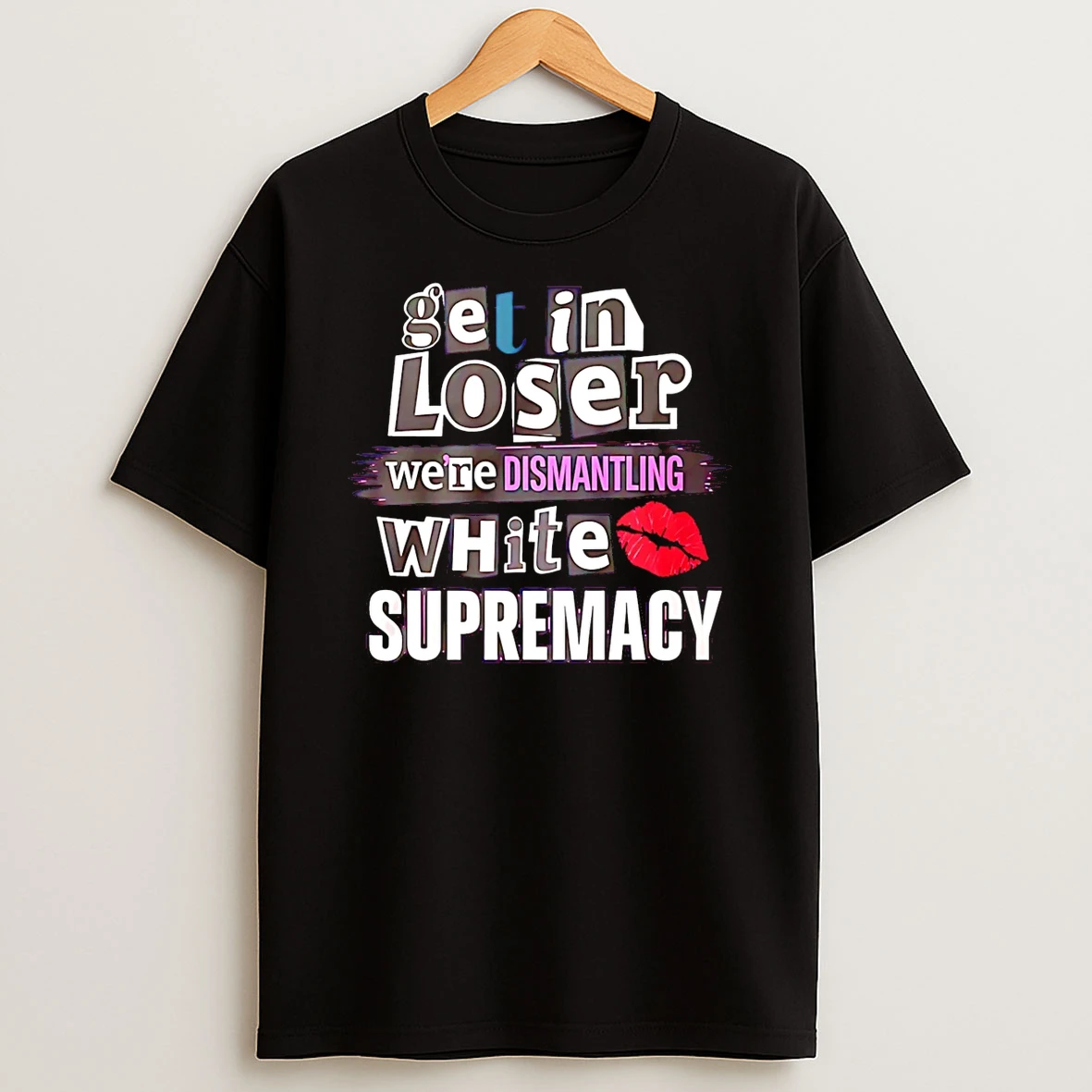 Get In Loser Were Dismantling White Supremacy Shirts