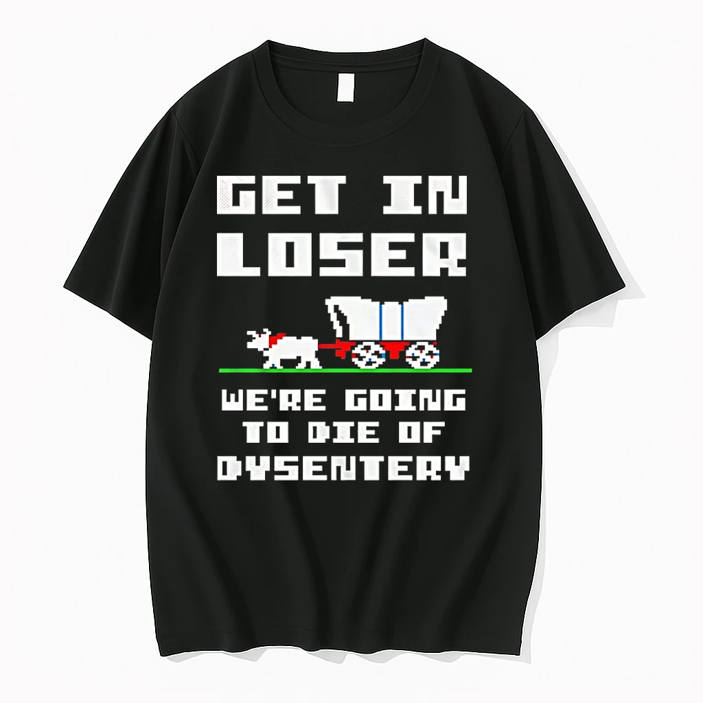 Get In Loser Were Going To Die Of Dysentery Shirts