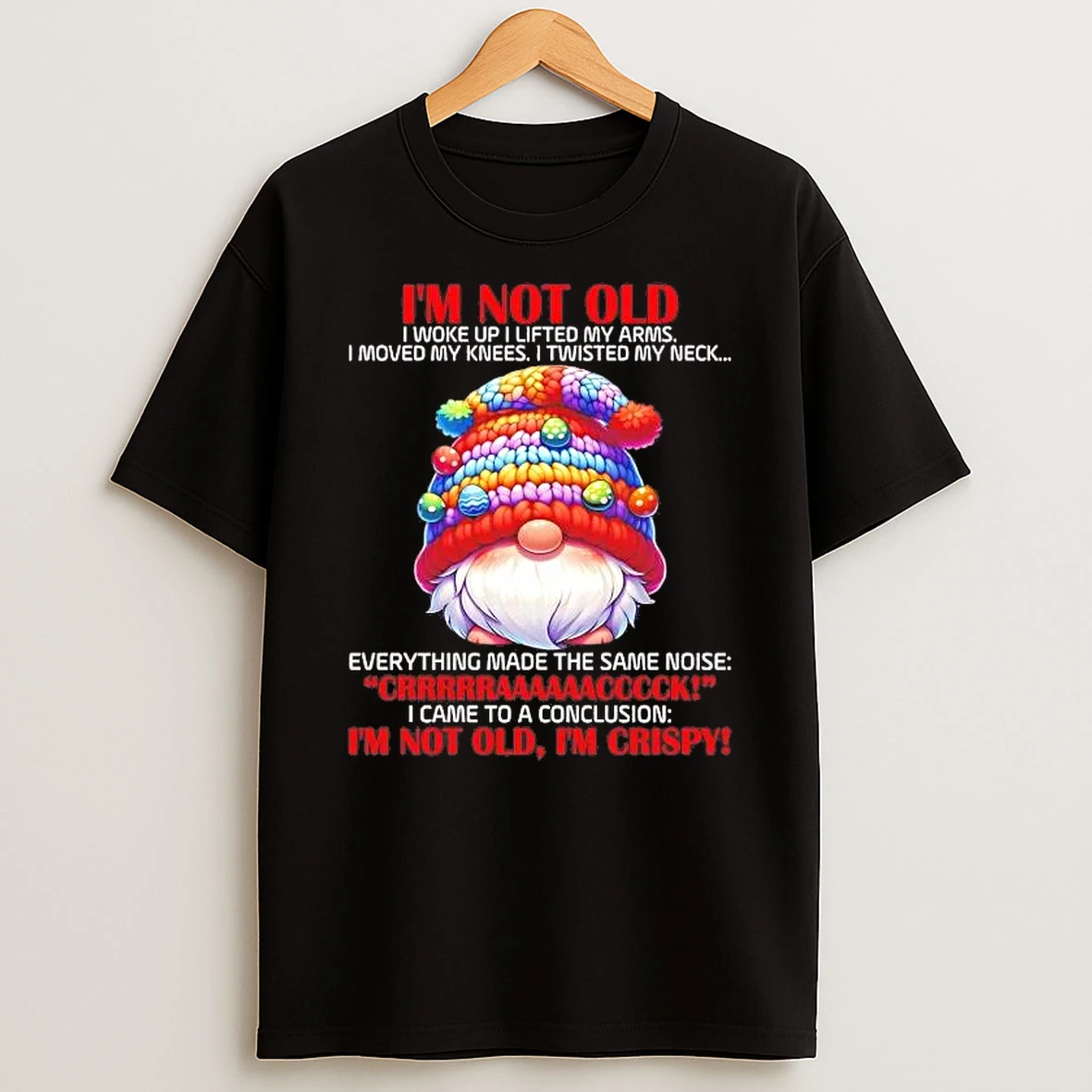 Gnome Im Not Old I Woke Up I Lifted My Arms Crack Im Not Old Im Crispy Shirts