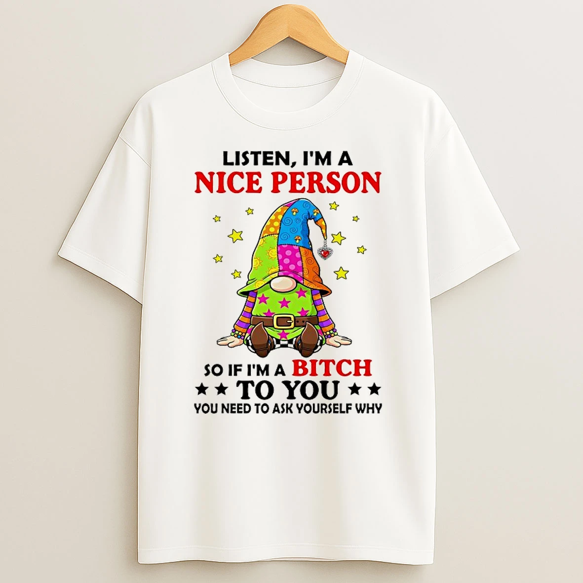 Gnome Listen Im A Nice Person So If Im A Bitch To You Shirts