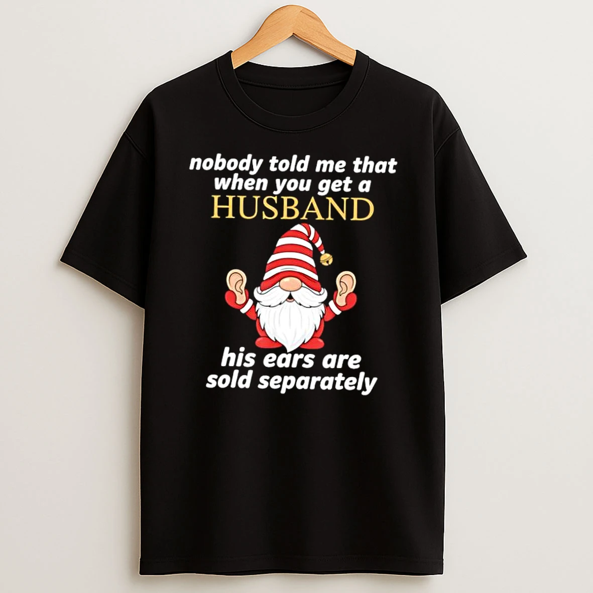 Gnome Nobody Told Me When You Get A Husband His Ears Sold Separately Shirts