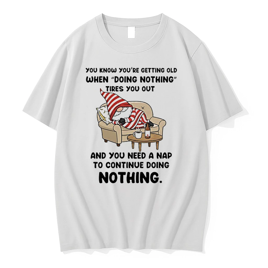 Gnome You Know Youre Getting Old When Doing Nothing Tires You Out And You Need A Nap To Continue Doing Nothing Shirts