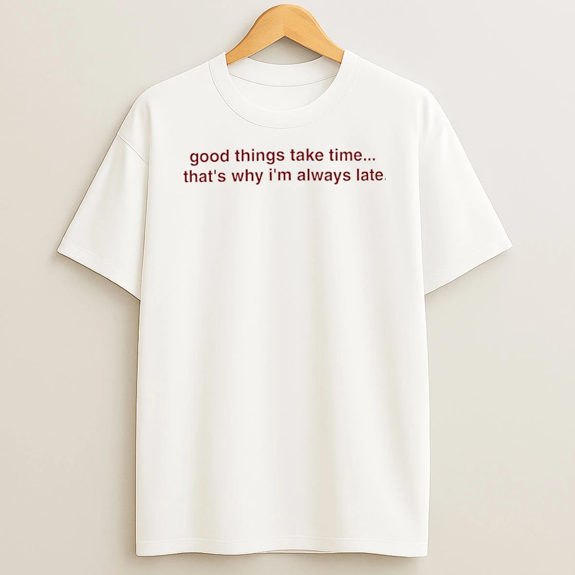 Good Things Take Time Thats Why Im Always Late Shirts