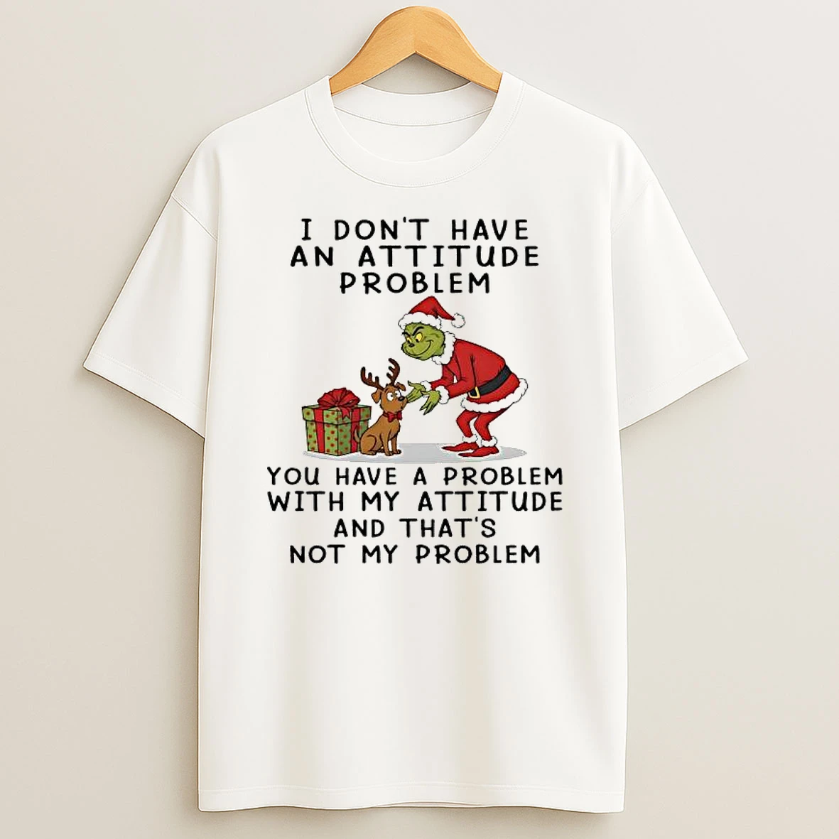 Grinch I Dont Have An Attitude Problem You Have A Problem With My Attitude And Thats Not My Problem Shirts