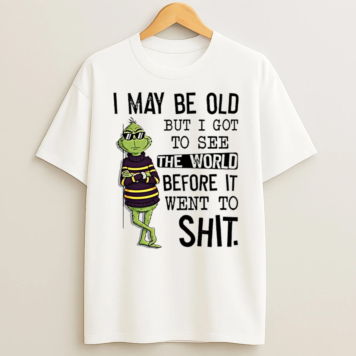 Grinch I May Be Old But I Got To See The World Before It Went To Shit Shirts