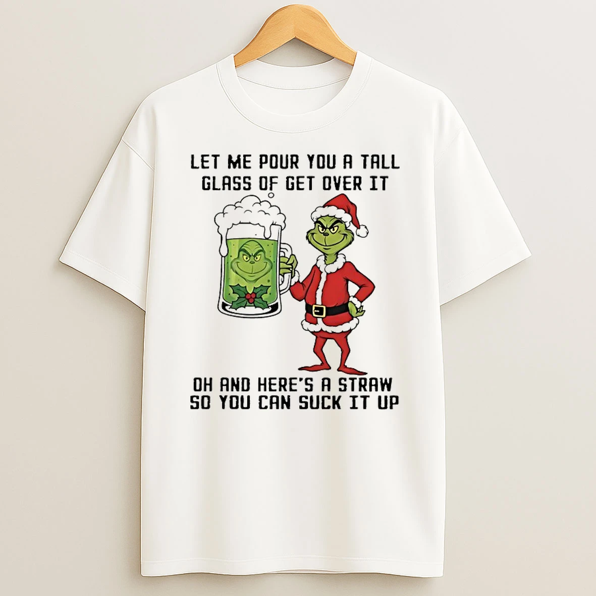 Grinch Let Me Pour You A Tall Glass Of Get Over It Oh And Heres A Straw So You Can Suck It Up Shirts