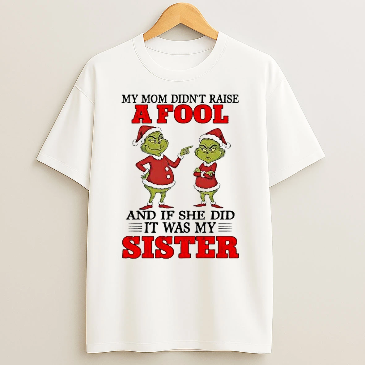 Grinch My Mom Didnt Raise A Fool And If She Did It Was My Sister Shirts