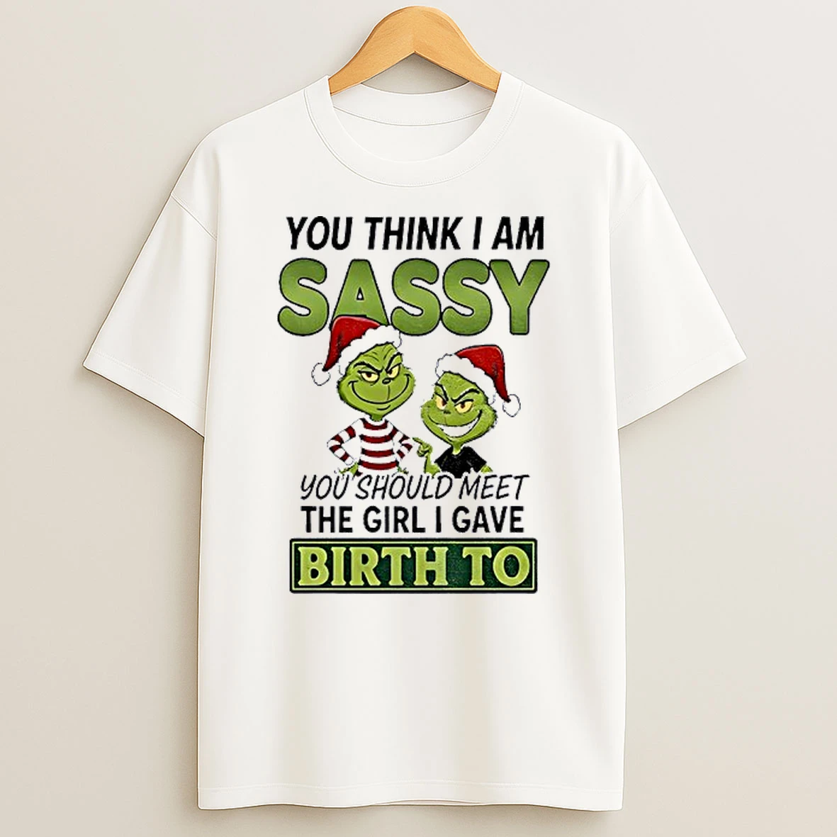 Grinch Santa You Think I Am Sassy You Should Meet The Girl I Gave Birth To Christmas Shirts