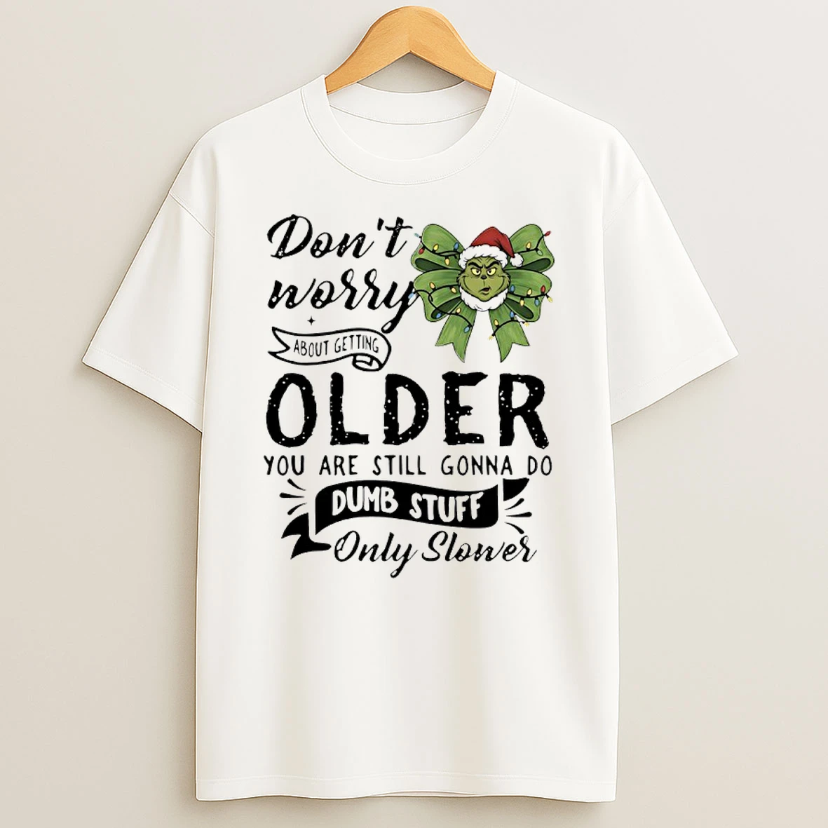Grinch Dont Worry About Getting Older You Are Still Gonna Do Dumb Stuff Only Slower Shirts