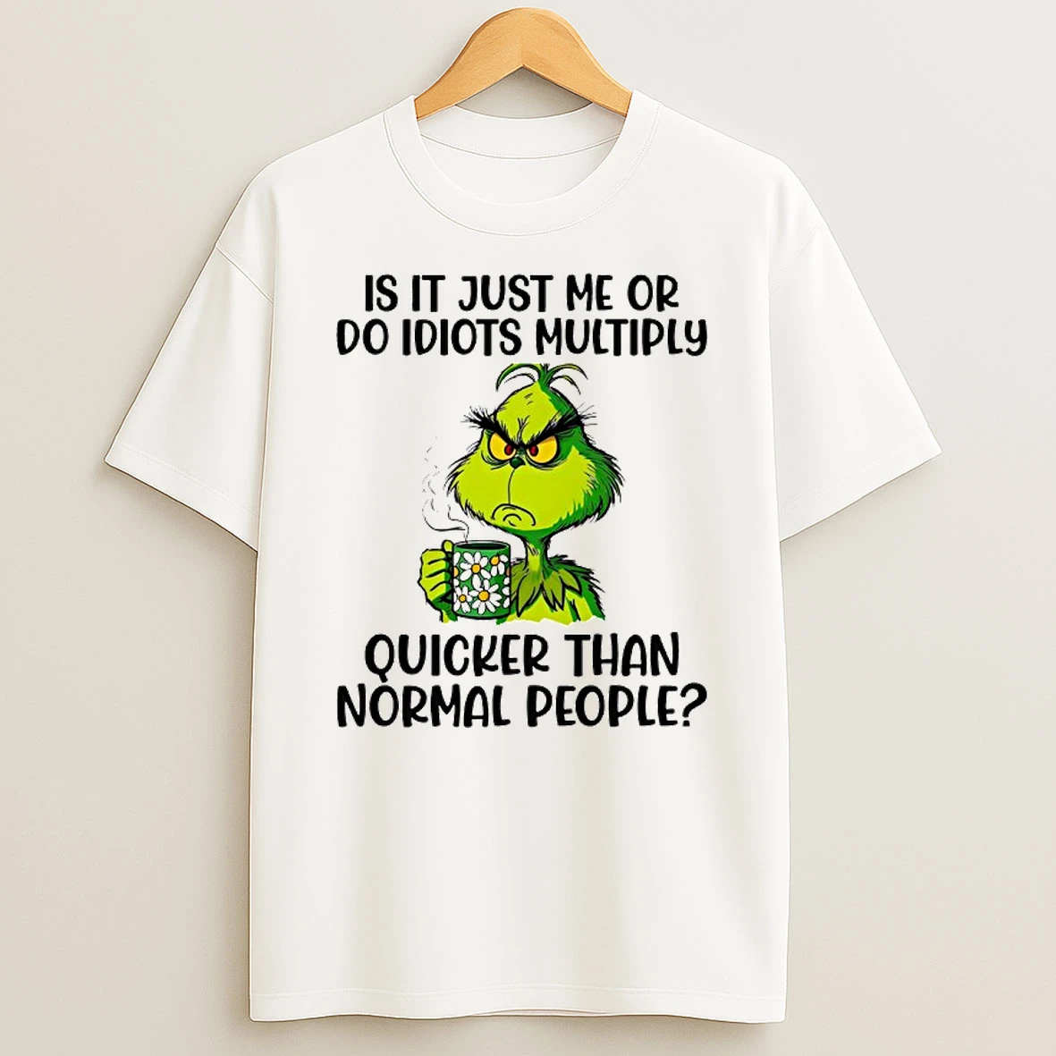 Grinch Is It Just Me Or Do Idiots Multiply Quicker Than Normal People Shirts