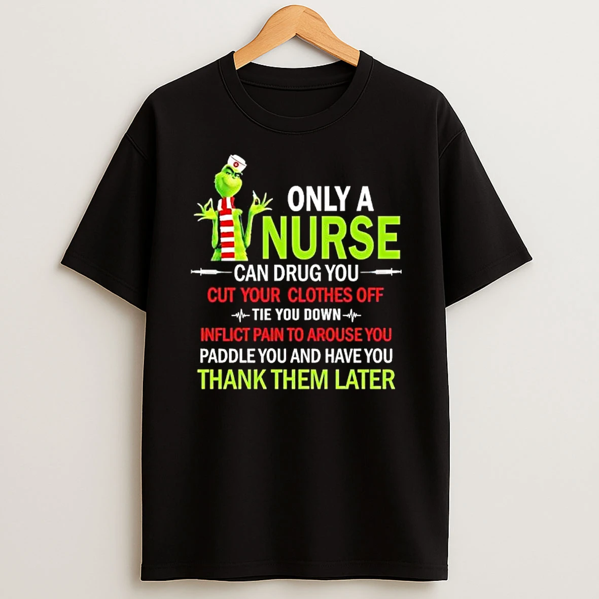 Grinch Only A Nurse Can Drug You Cut Your Clothes Off Tie You Down Inflict Pain To Arouse You Shirts