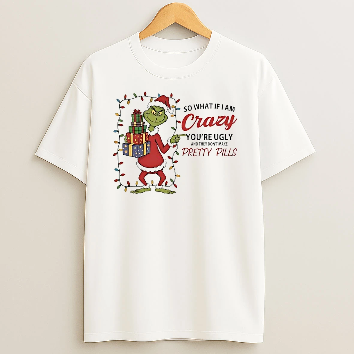 Grinch So What If I Am Crazy Youre Ugly And They Dont Make Pretty Pills Christmas Lights Shirts