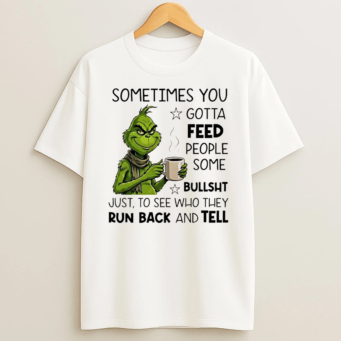 Grinch Sometimes You Gotta Feed People Some Bullsht Just To See Who They Run Back And Tell Shirts