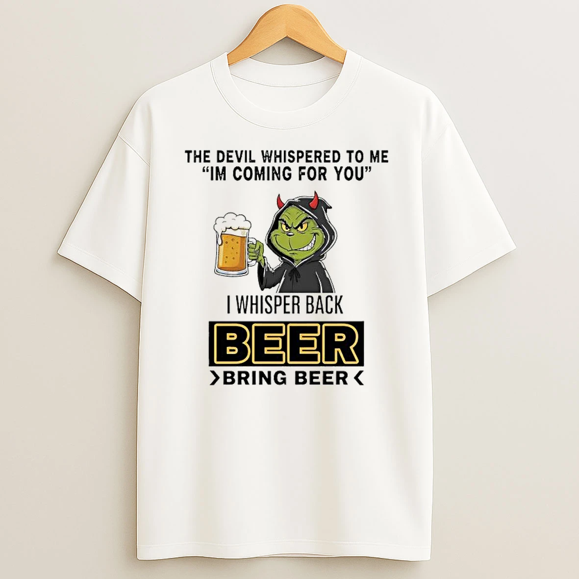 Grinch The Devil Whispered To Me Im Coming For You I Whisper Back Beer Bring Beer Shirts